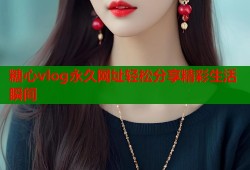 糖心vlog永久网址轻松分享精彩生活瞬间