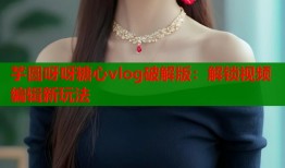 芋圆呀呀糖心vlog破解版：解锁视频编辑新玩法