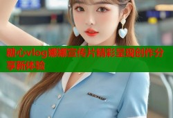 糖心vlog娜娜宣传片精彩呈现创作分享新体验