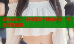 糖心Vlon：轻松打造个性化内容，释放创意能量