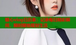 糖心vlog日历表：记录每日精彩瞬间，随时随地规划生活