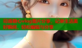 司雨糖心vlog图片分享，记录生活美好瞬间，轻松编辑与分享