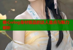 糖心vlog身材极品的达人盘点与魅力解析