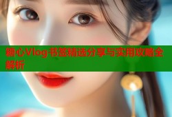 糖心Vlog书签精选分享与实用攻略全解析