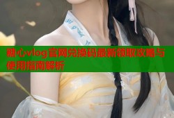 糖心vlog官网兑换码最新领取攻略与使用指南解析
