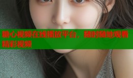 糖心视频在线播放平台，随时随地观看精彩视频