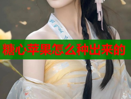 糖心苹果怎么种出来的