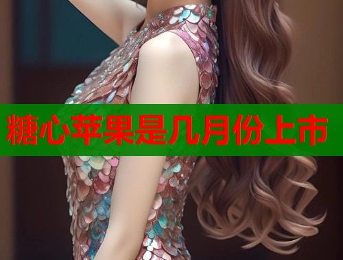 糖心苹果是几月份上市