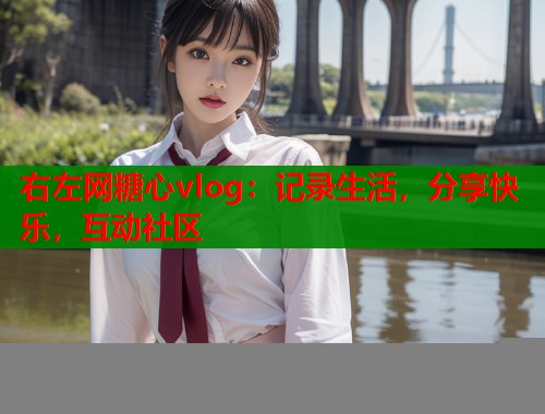 右左网糖心vlog：记录生活，分享快乐，互动社区