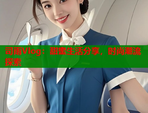 司雨Vlog：甜蜜生活分享，时尚潮流探索