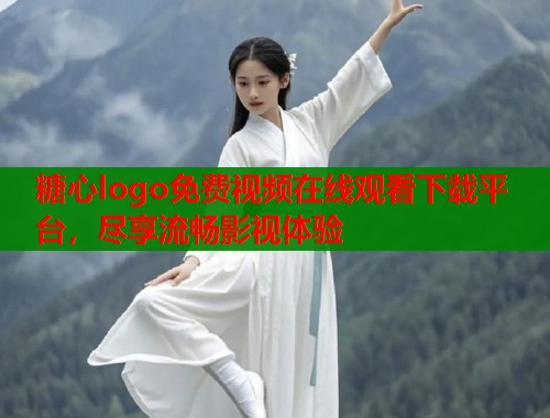 糖心logo免费视频在线观看下载平台，尽享流畅影视体验
