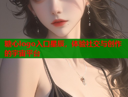 糖心logo入口星辰，体验社交与创作的宇宙平台