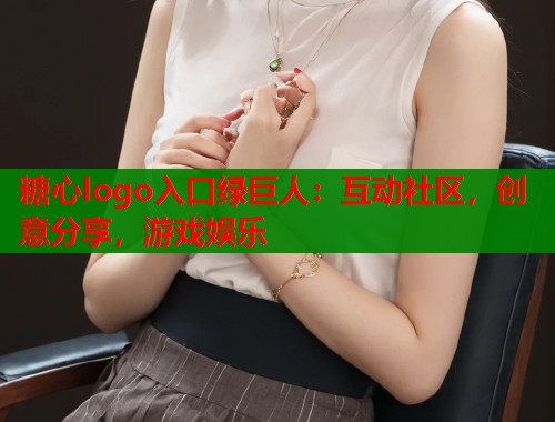 糖心logo入口绿巨人：互动社区，创意分享，游戏娱乐