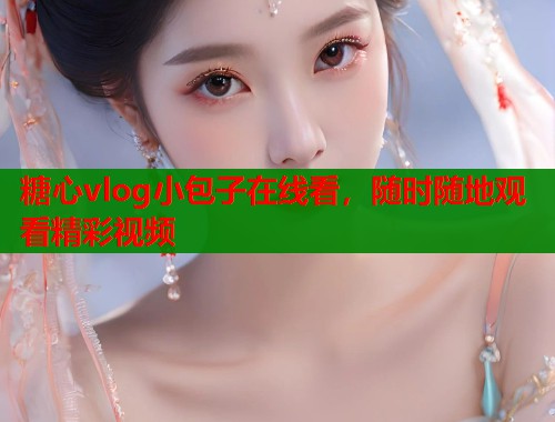 糖心vlog小包子在线看，随时随地观看精彩视频