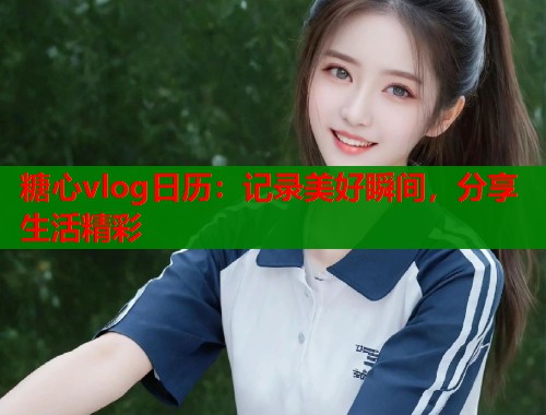 糖心vlog日历：记录美好瞬间，分享生活精彩