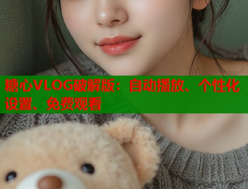 糖心VLOG破解版：自动播放、个性化设置、免费观看