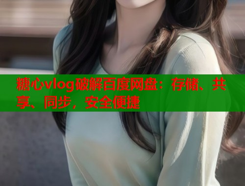 糖心vlog破解百度网盘：存储、共享、同步，安全便捷