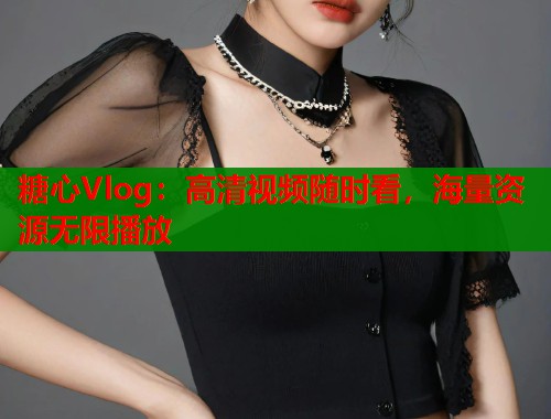 糖心Vlog：高清视频随时看，海量资源无限播放