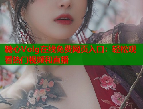 糖心Volg在线免费网页入口：轻松观看热门视频和直播