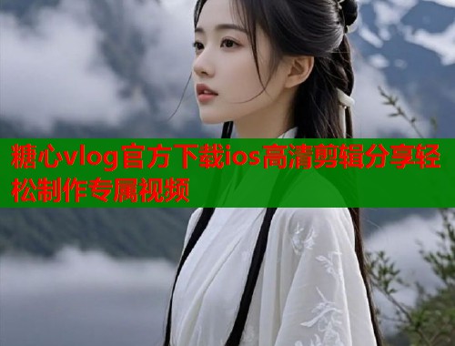 糖心vlog官方下载ios高清剪辑分享轻松制作专属视频