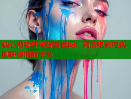 糖心视频在线观看官网：高清电影电视剧在线播放平台