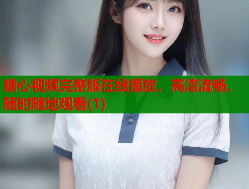 糖心视频完整版在线播放，高清流畅，随时随地观看(1)