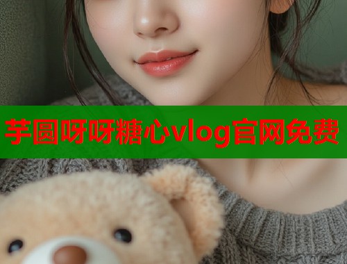 芋圆呀呀糖心vlog官网免费