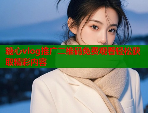 糖心vlog推广二维码免费观看轻松获取精彩内容