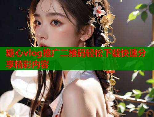 糖心vlog推广二维码轻松下载快速分享精彩内容