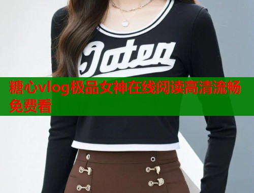 糖心vlog极品女神在线阅读高清流畅免费看