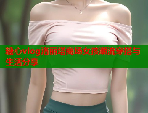 糖心vlog洛丽塔商场女孩潮流穿搭与生活分享