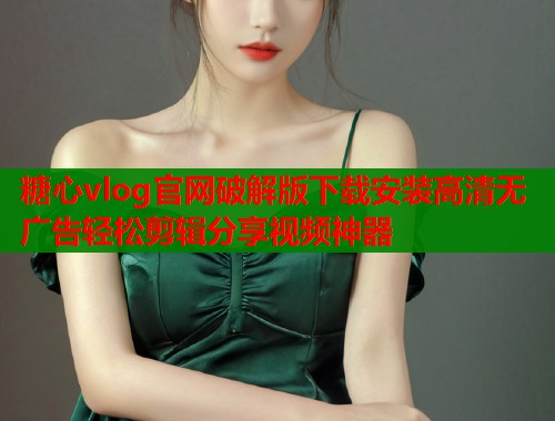 糖心vlog官网破解版下载安装高清无广告轻松剪辑分享视频神器