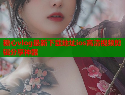 糖心vlog最新下载地址ios高清视频剪辑分享神器