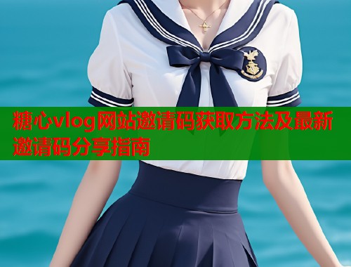 糖心vlog网站邀请码获取方法及最新邀请码分享指南