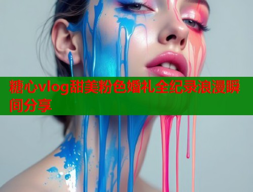 糖心vlog甜美粉色婚礼全纪录浪漫瞬间分享