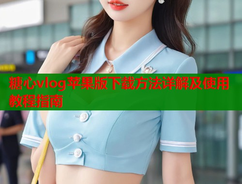 糖心vlog苹果版下载方法详解及使用教程指南