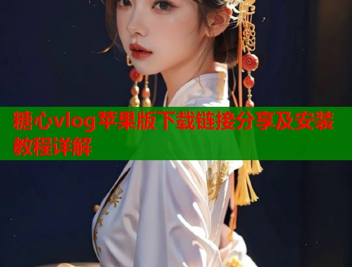 糖心vlog苹果版下载链接分享及安装教程详解