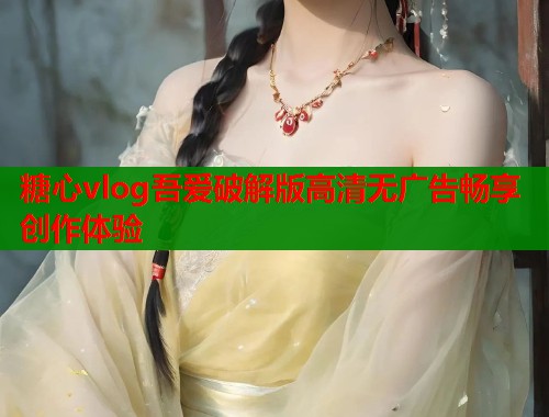 糖心vlog吾爱破解版高清无广告畅享创作体验